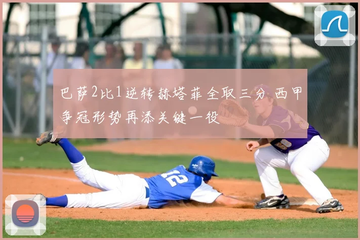 巴萨2比1逆转赫塔菲全取三分 西甲争冠形势再添关键一役