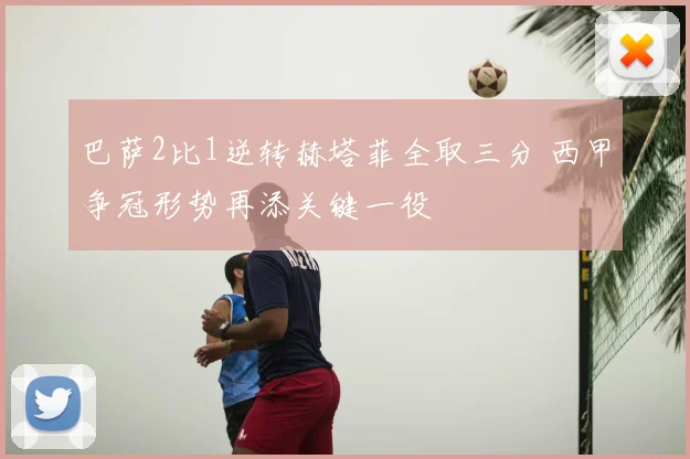 巴萨2比1逆转赫塔菲全取三分 西甲争冠形势再添关键一役