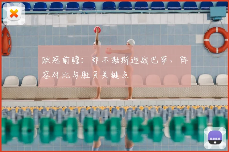 欧冠前瞻：那不勒斯迎战巴萨，阵容对比与胜负关键点