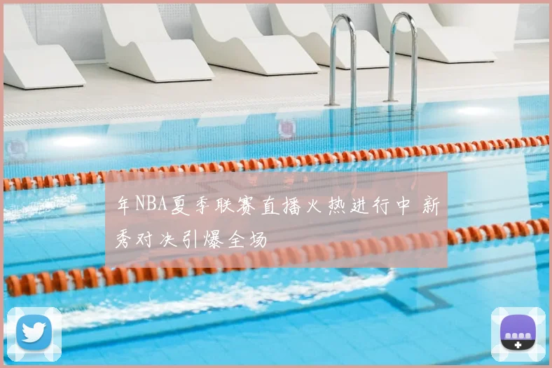 年NBA夏季联赛直播火热进行中 新秀对决引爆全场