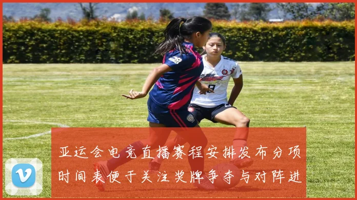 亚运会电竞直播赛程安排发布分项时间表便于关注奖牌争夺与对阵进展