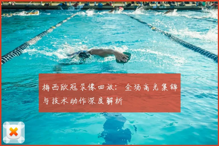 梅西欧冠录像回放：全场高光集锦与技术动作深度解析