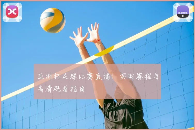 亚洲杯足球比赛直播：实时赛程与高清观看指南