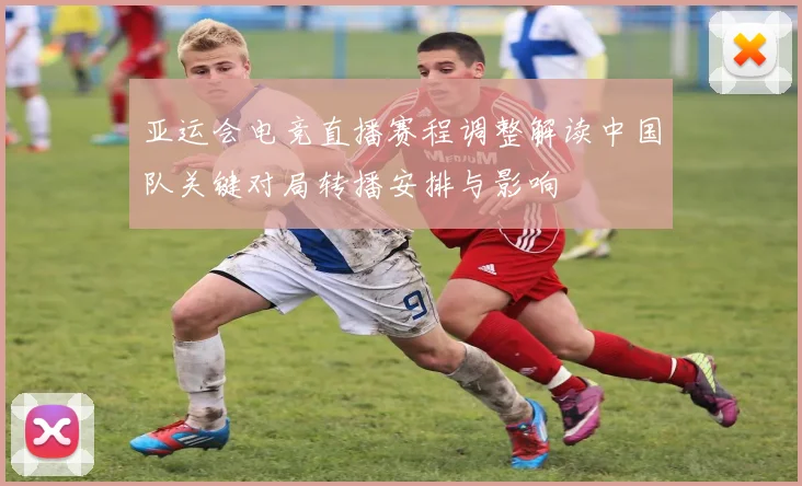 亚运会电竞直播赛程调整解读中国队关键对局转播安排与影响
