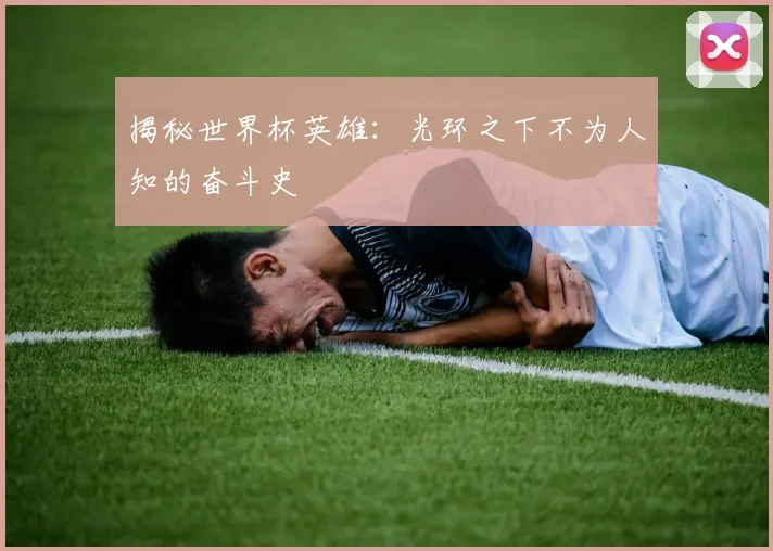 揭秘世界杯英雄：光环之下不为人知的奋斗史