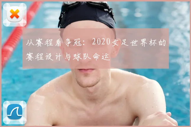 从赛程看争冠：2020女足世界杯的赛程设计与球队命运