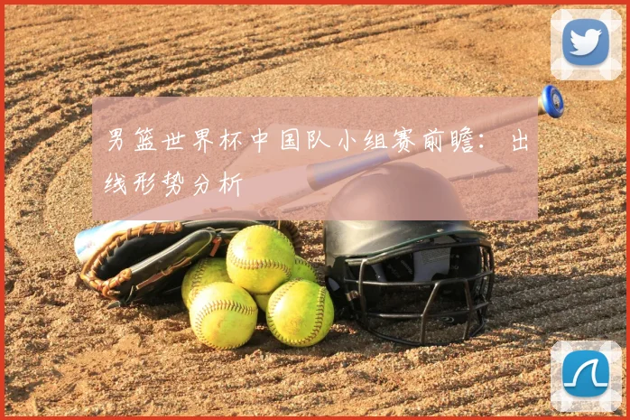 男篮世界杯中国队小组赛前瞻：出线形势分析