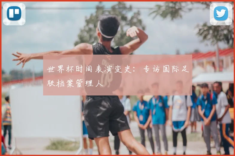 世界杯时间表演变史:专访国际足联档案管理人
