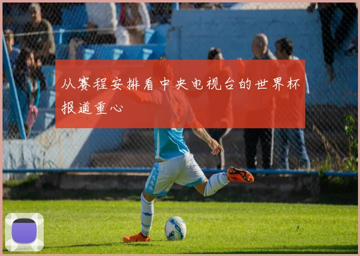 从赛程安排看中央电视台的世界杯报道重心