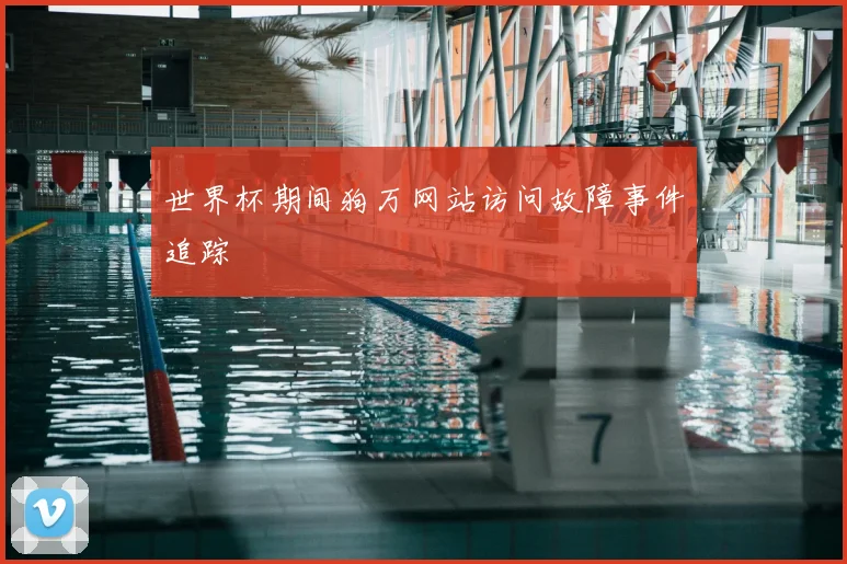 世界杯期间狗万网站访问故障事件追踪
