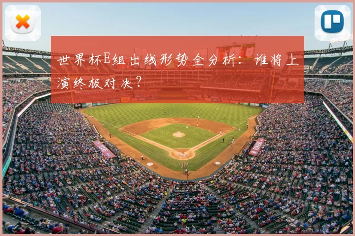 世界杯E组出线形势全分析：谁将上演终极对决？