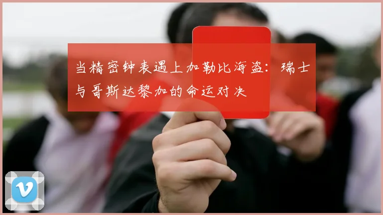当精密钟表遇上加勒比海盗：瑞士与哥斯达黎加的命运对决
