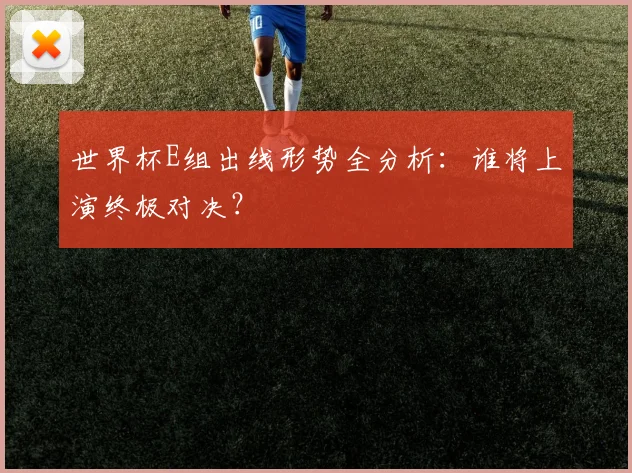 世界杯E组出线形势全分析:谁将上演终极对决?