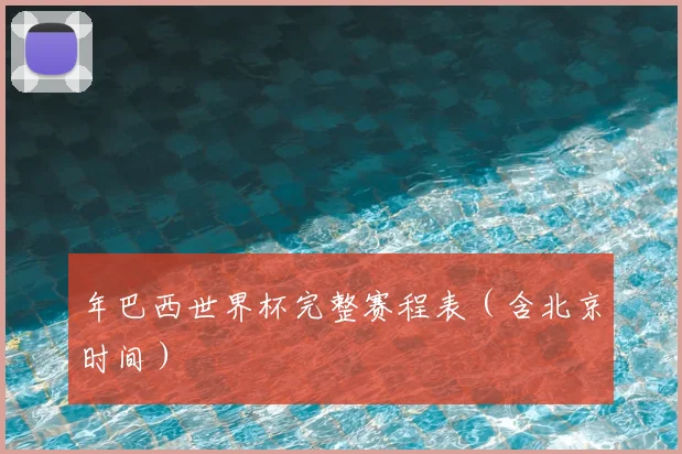 年巴西世界杯完整赛程表（含北京时间）