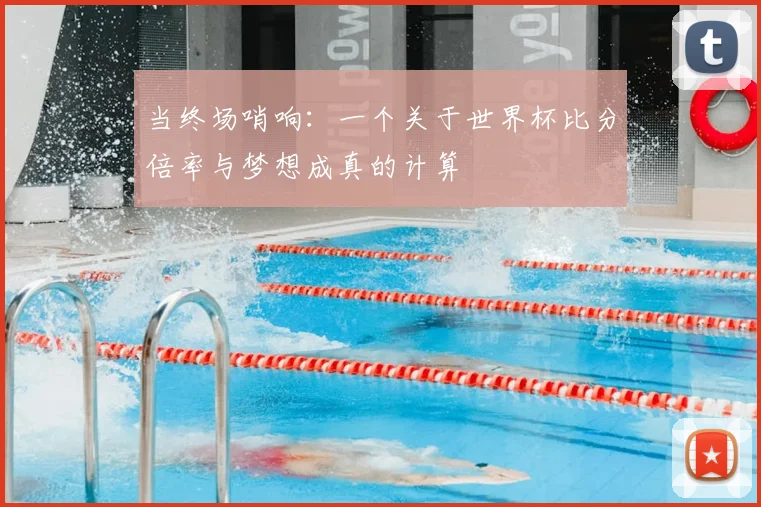 当终场哨响：一个关于世界杯比分倍率与梦想成真的计算