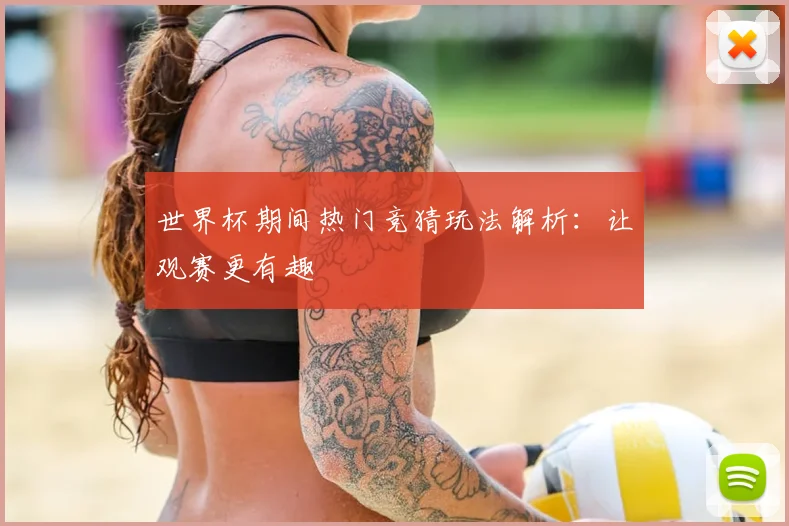 世界杯期间热门竞猜玩法解析：让观赛更有趣